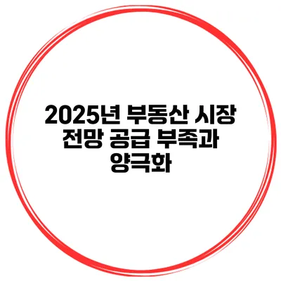 2025년 부동산 시장 전망 공급 부족과 양극화
