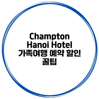 Champton Hanoi Hotel 가족여행 예약 할인 꿀팁
