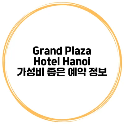 Grand Plaza Hotel Hanoi 가성비 좋은 예약 정보