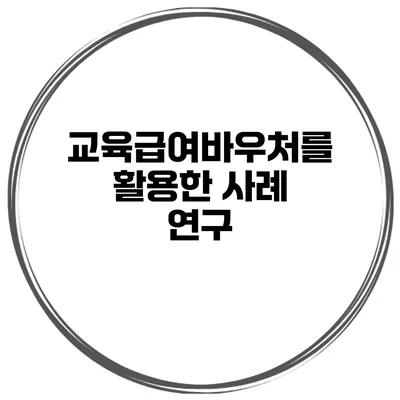 교육급여바우처를 활용한 사례 연구