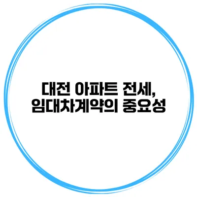 대전 아파트 전세, 임대차계약의 중요성