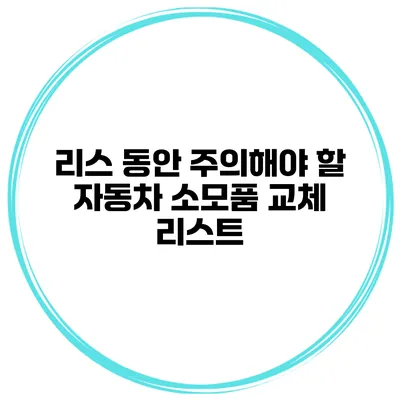 리스 동안 주의해야 할 자동차 소모품 교체 리스트