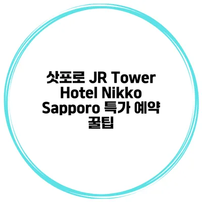 삿포로 JR Tower Hotel Nikko Sapporo 특가 예약 꿀팁
