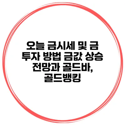 오늘 금시세 및 금 투자 방법 금값 상승 전망과 골드바, 골드뱅킹