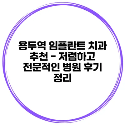 용두역 임플란트 치과 추천 - 저렴하고 전문적인 병원 후기 정리