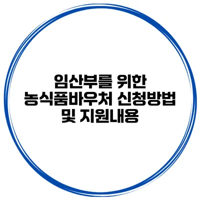 임산부를 위한 농식품바우처 신청방법 및 지원내용