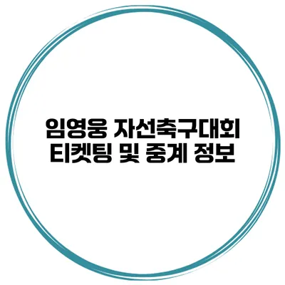 임영웅 자선축구대회 티켓팅 및 중계 정보