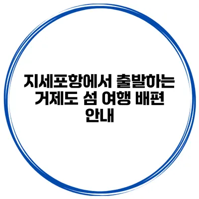 지세포항에서 출발하는 거제도 섬 여행 배편 안내