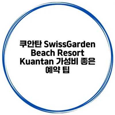 쿠안탄 SwissGarden Beach Resort Kuantan 가성비 좋은 예약 팁