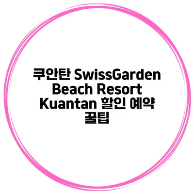 쿠안탄 SwissGarden Beach Resort Kuantan 할인 예약 꿀팁