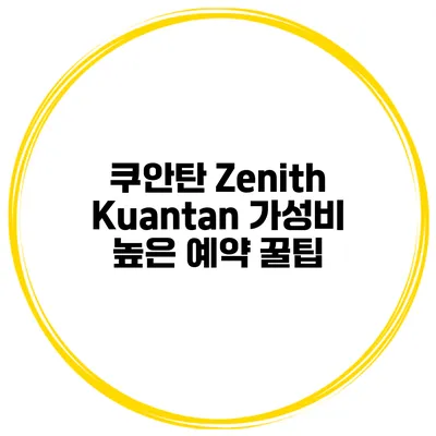 쿠안탄 Zenith Kuantan 가성비 높은 예약 꿀팁