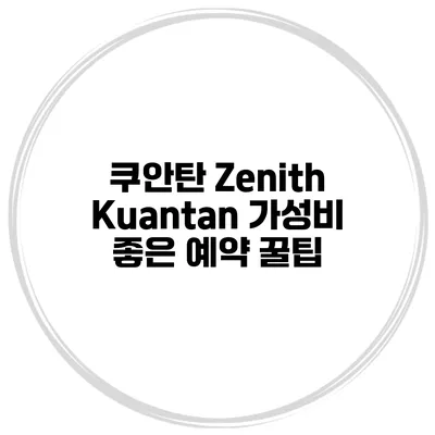 쿠안탄 Zenith Kuantan 가성비 좋은 예약 꿀팁