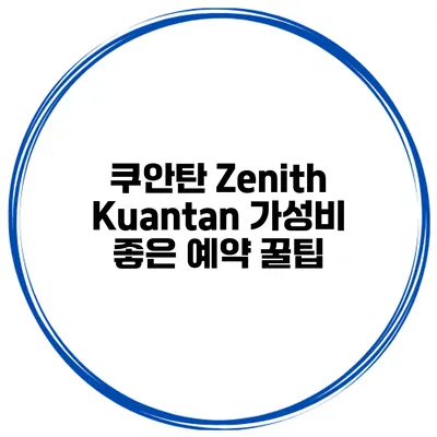 쿠안탄 Zenith Kuantan 가성비 좋은 예약 꿀팁