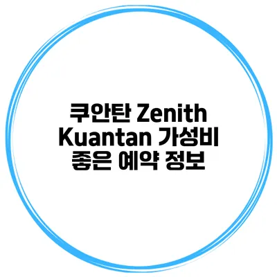 쿠안탄 Zenith Kuantan 가성비 좋은 예약 정보