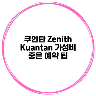 쿠안탄 Zenith Kuantan 가성비 좋은 예약 팁
