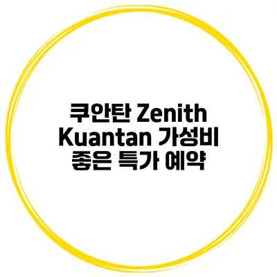 쿠안탄 Zenith Kuantan 가성비 좋은 특가 예약