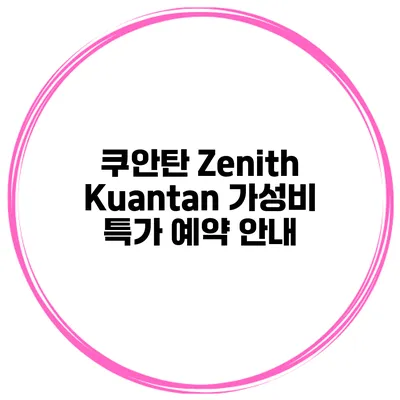 쿠안탄 Zenith Kuantan 가성비 특가 예약 안내