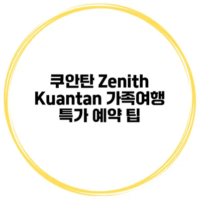 쿠안탄 Zenith Kuantan 가족여행 특가 예약 팁