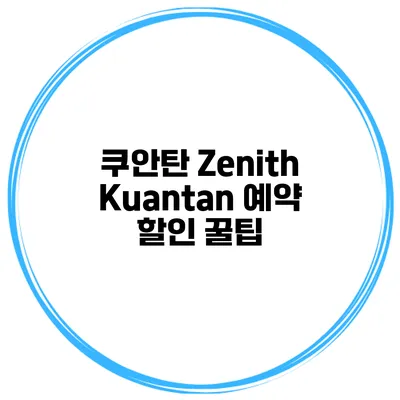 쿠안탄 Zenith Kuantan 예약 할인 꿀팁