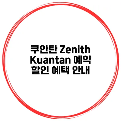 쿠안탄 Zenith Kuantan 예약 할인 혜택 안내