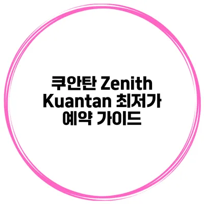 쿠안탄 Zenith Kuantan 최저가 예약 가이드