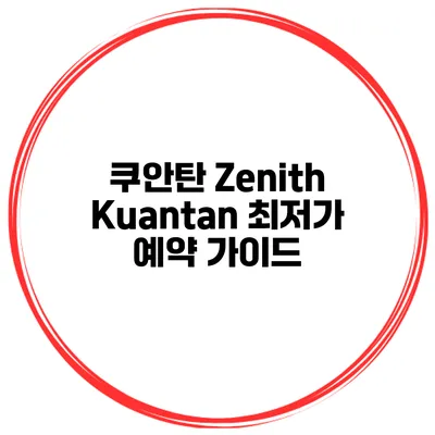 쿠안탄 Zenith Kuantan 최저가 예약 가이드