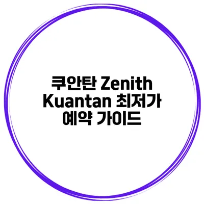 쿠안탄 Zenith Kuantan 최저가 예약 가이드
