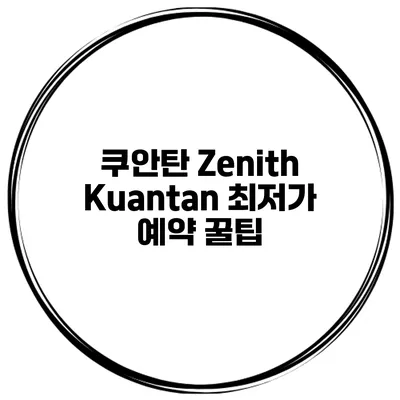 쿠안탄 Zenith Kuantan 최저가 예약 꿀팁