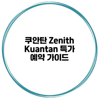 쿠안탄 Zenith Kuantan 특가 예약 가이드