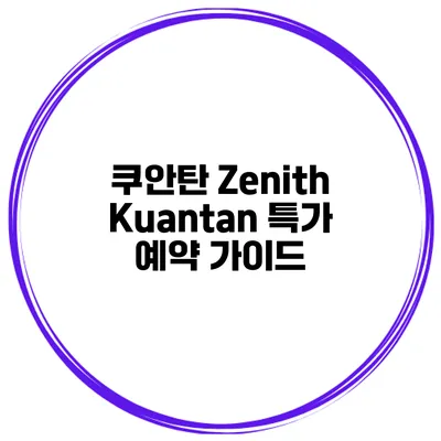 쿠안탄 Zenith Kuantan 특가 예약 가이드