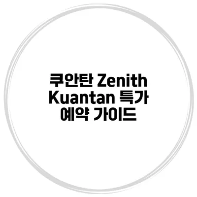 쿠안탄 Zenith Kuantan 특가 예약 가이드