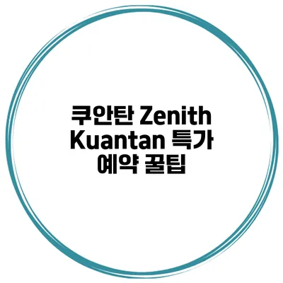 쿠안탄 Zenith Kuantan 특가 예약 꿀팁