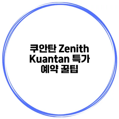 쿠안탄 Zenith Kuantan 특가 예약 꿀팁