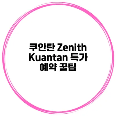 쿠안탄 Zenith Kuantan 특가 예약 꿀팁