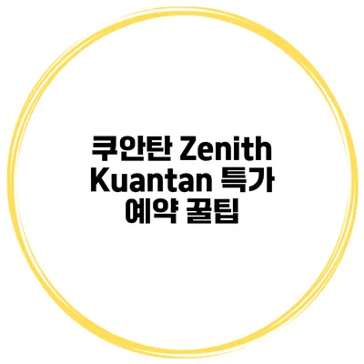 쿠안탄 Zenith Kuantan 특가 예약 꿀팁