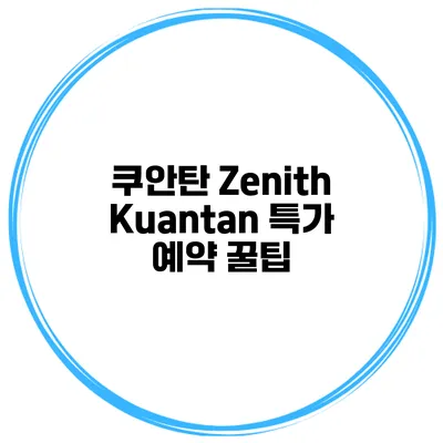쿠안탄 Zenith Kuantan 특가 예약 꿀팁