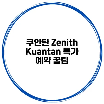 쿠안탄 Zenith Kuantan 특가 예약 꿀팁