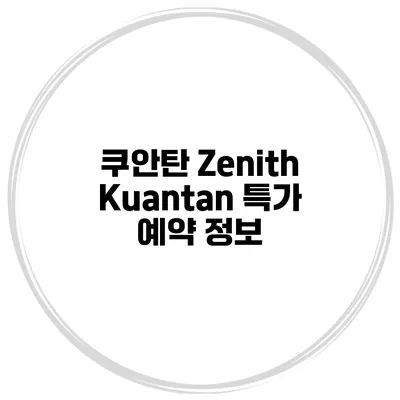 쿠안탄 Zenith Kuantan 특가 예약 정보
