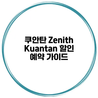 쿠안탄 Zenith Kuantan 할인 예약 가이드
