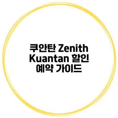 쿠안탄 Zenith Kuantan 할인 예약 가이드