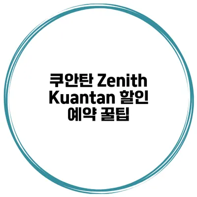 쿠안탄 Zenith Kuantan 할인 예약 꿀팁