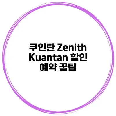 쿠안탄 Zenith Kuantan 할인 예약 꿀팁