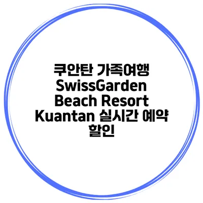 쿠안탄 가족여행 SwissGarden Beach Resort Kuantan 실시간 예약 할인