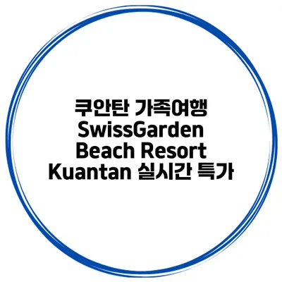 쿠안탄 가족여행 SwissGarden Beach Resort Kuantan 실시간 특가