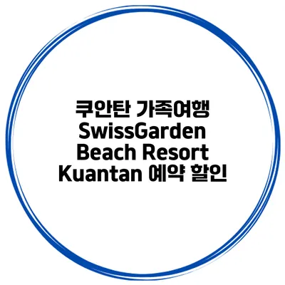 쿠안탄 가족여행 SwissGarden Beach Resort Kuantan 예약 할인