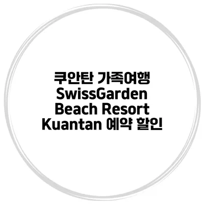 쿠안탄 가족여행 SwissGarden Beach Resort Kuantan 예약 할인