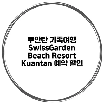 쿠안탄 가족여행 SwissGarden Beach Resort Kuantan 예약 할인