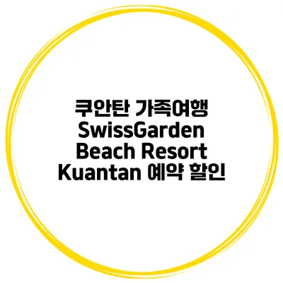쿠안탄 가족여행 SwissGarden Beach Resort Kuantan 예약 할인