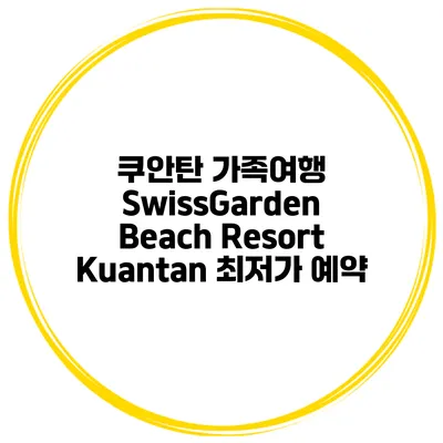 쿠안탄 가족여행 SwissGarden Beach Resort Kuantan 최저가 예약