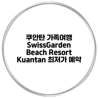 쿠안탄 가족여행 SwissGarden Beach Resort Kuantan 최저가 예약